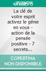 La clé de votre esprit activez le génie en vous - action de la pensée positive - 7 secrets puissants pensée positive (3 livres)Vibration mentale positive collection d'or. E-book. Formato PDF