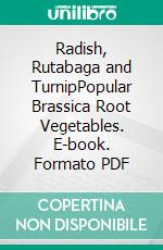 Radish, Rutabaga and TurnipPopular Brassica Root Vegetables. E-book. Formato PDF ebook di Agrihortico CPL