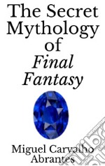 The Secret Mythology of Final Fantasy. E-book. Formato EPUB ebook