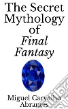 The Secret Mythology of Final Fantasy. E-book. Formato EPUB ebook