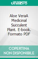 Aloe VeraA Medicinal Succulent Plant. E-book. Formato PDF ebook di Agrihortico CPL