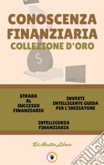 Strada al successo finanziario - intelligenza finanziaria - investi intelligente guida per l'iniziatore (3 libri)Conoscenza finanziaria collezione d'oro. E-book. Formato PDF ebook di MENTES LIBRES