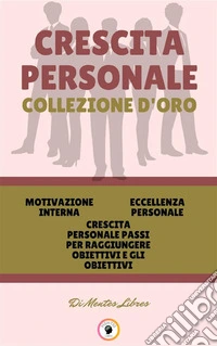 Motivazione interna - crescita personale passi per raggiungere obiettivi e gli obiettivi - eccellenza personale (3 libri)Crescita personale collezione d'oro. E-book. Formato PDF ebook