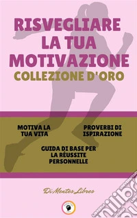 Motiva la tua vita - guida di base per la réussite personnelle - proverbi di ispirazione (3 libri)Risvegliare la tua motivazione collezione d'oro. E-book. Formato PDF ebook