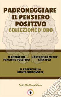 Il potere del pensiero positivo - il potere della mente subconscia - l' arte della mente creativa (3 libri)Padroneggiare il pensiero positivo collezione d'oro. E-book. Formato PDF ebook di MENTES LIBRES