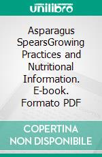 Asparagus SpearsGrowing Practices and Nutritional Information. E-book. Formato PDF ebook di Roby Jose Ciju