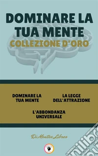 Dominare la tua mente - l'abbondanza universale - la legge dell'attrazione (3 libri)Dominare la tua mente collezione d'oro. E-book. Formato PDF ebook