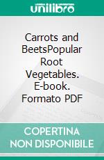 Carrots and BeetsPopular Root Vegetables. E-book. Formato PDF ebook di Agrihortico CPL