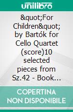 &quot;For Children&quot; by Bartók for Cello Quartet (score)10 selected pieces from Sz.42 - Book I. E-book. Formato PDF ebook