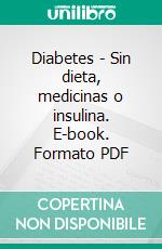 Diabetes - Sin dieta, medicinas o insulina. E-book. Formato PDF ebook di Gustavo Guglielmotti