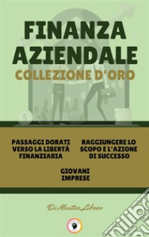 Passaggi dorati verso la libertà finanziaria - giovani imprese - raggiungere lo scopo e l'azione di successo (3 libri)Finanza aziendale collezione d'oro. E-book. Formato PDF ebook di MENTES LIBRES