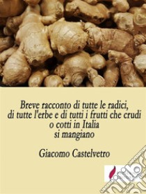 Breve racconto di tutte le radici, di tutte l'erbe e di tutti i frutti che crudi o cotti in Italia si mangianoManuale di cucina del XVII secolo. E-book. Formato EPUB ebook di Giacomo Castelvetro