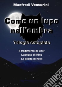 Come un Lupo nell'ombra - Trilogia completa. E-book. Formato EPUB ebook di Manfredi Venturini