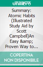 Summary: Atomic Habits  (Illustrated Study Aid by Scott Campbell)An Easy & Proven Way to Build Good Habits & Break Bad Ones: Tiny Changes, Remarkable Results. E-book. Formato EPUB ebook di Scott Campbell