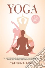 YOGA 3.0 2021; La Guida Più Completa e Aggiornata Per Praticare lo Yoga a Casa, Perdere Peso, Ridurre lo Stress e Raggiungere la Felicità. E-book. Formato EPUB ebook