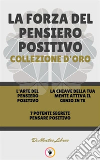 L' arte del pensiero positivo - 7 potenti segreti pensare positivo - la chiave della tua mente attiva il genio in te (3 libri)La forza del pensiero positivo collezione d'oro. E-book. Formato PDF ebook