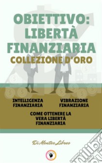 Intelligenza finanziaria - come ottenere la vera libertà finanziaria - vibrazione finanziaria (3 libri)Obiettivo: libertà finanziaria collezione d'oro. E-book. Formato PDF ebook di MENTES LIBRES