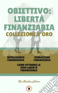 Intelligenza finanziaria - come ottenere la vera libertà finanziaria - vibrazione finanziaria (3 libri)Obiettivo: libertà finanziaria collezione d'oro. E-book. Formato PDF ebook