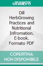 Dill HerbGrowing Practices and Nutritional Infromation. E-book. Formato PDF ebook di Agrihortico CPL