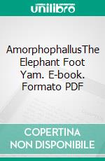 AmorphophallusThe Elephant Foot Yam. E-book. Formato PDF ebook di Agrihortico CPL