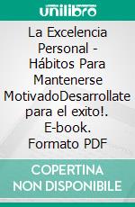 La Excelencia Personal - Hábitos Para Mantenerse MotivadoDesarrollate para el exito!. E-book. Formato PDF ebook di MENTES LIBRES