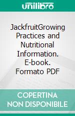 JackfruitGrowing Practices and Nutritional Information. E-book. Formato PDF ebook di Agrihortico CPL