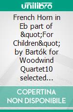 French Horn in Eb part of &quot;For Children&quot; by Bartók for Woodwind Quartet10 selected pieces from Sz.42 - Book I. E-book. Formato EPUB ebook