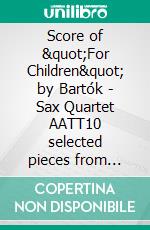 Score of &quot;For Children&quot; by Bartók - Sax Quartet AATT10 selected pieces from Sz.42 - Book I. E-book. Formato PDF ebook