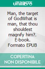 Man, the target of GodWhat is man, that thou shouldest magnify him?. E-book. Formato EPUB ebook