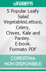 5 Popular Leafy Salad VegetablesLettuce, Celery, Chives, Kale and Parsley. E-book. Formato PDF ebook di Roby Jose Ciju