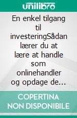 En enkel tilgang til investeringSådan lærer du at lære at handle som onlinehandler og opdage de grundlæggende principper for succesfuld finansiel handel. E-book. Formato EPUB ebook di Stefano Calicchio