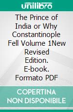 The Prince of India or Why Constantinople Fell Volume 1New Revised Edition. E-book. Formato PDF ebook