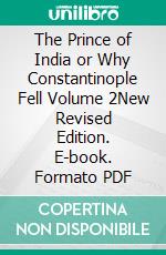 The Prince of India or Why Constantinople Fell Volume 2New Revised Edition. E-book. Formato PDF ebook