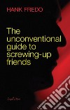 The unconventional guide to screwing-up friends. E-book. Formato EPUB ebook di Hank Fredo