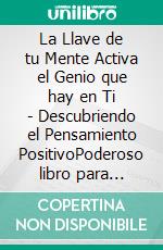 La Llave de tu Mente Activa el Genio que hay en Ti - Descubriendo el Pensamiento PositivoPoderoso libro para descubrir el potencial de tu mente!. E-book. Formato PDF ebook di MENTES LIBRES