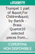 Trumpet 1 part of &quot;For Children&quot; by Bartók - Brass Quartet10 selected pieces from Sz.42 - Book I. E-book. Formato PDF ebook