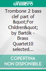 Trombone 2 bass clef part of &quot;For Children&quot; by Bartók - Brass Quartet10 selected pieces from Sz.42 - Book I. E-book. Formato PDF ebook