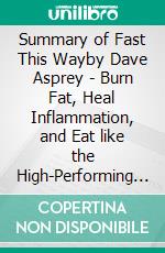 Summary of Fast This Wayby Dave Asprey - Burn Fat, Heal Inflammation, and Eat like the High-Performing Human You Were Meant to Be - A Comprehensive Summary. E-book. Formato EPUB ebook di Alexander Cooper