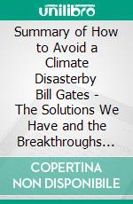 Summary of How to Avoid a Climate Disasterby Bill Gates - The Solutions We Have and the Breakthroughs We Need - A Comprehensive Summary. E-book. Formato EPUB ebook di Alexander Cooper