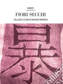 Fiori secchiSilloge del fu Mario. E-book. Formato EPUB ebook di Mauro Barresi