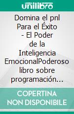 Domina el pnl Para el Éxito - El Poder de la Inteligencia EmocionalPoderoso libro sobre programación neurolingüística e inteligencia emocional!. E-book. Formato PDF ebook di MENTES LIBRES