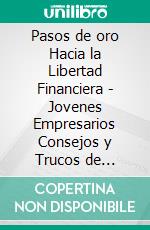 Pasos de oro Hacia la Libertad Financiera - Jovenes Empresarios Consejos y Trucos de ÉxitoPoderosa guia para guiarte en el camino hacia la liberta financiera. E-book. Formato PDF ebook di MENTES LIBRES