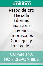 Pasos de oro Hacia la Libertad Financiera - Jovenes Empresarios Consejos y Trucos de ÉxitoPoderosa guia para guiarte en el camino hacia la liberta financiera. E-book. Formato PDF ebook