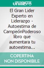 El Gran Lider Experto en Liderazgo - Autoestima de CampeónPoderoso libro que aumentara tu autoestima para maximizar tu liderazgo!. E-book. Formato PDF