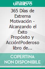 365 Días de Extrema Motivación - Alcanzando el Éxito Propósito y Acción!Poderoso libro de motivacion para desarrollarte para el exito!. E-book. Formato PDF ebook