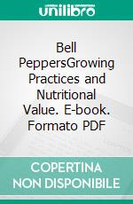 Bell PeppersGrowing Practices and Nutritional Value. E-book. Formato PDF ebook di Roby Jose Ciju