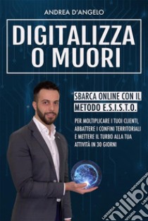 Digitalizza o MuoriSbarca online con il metodo E.S.I.S.T.O.. E-book. Formato EPUB ebook di Andrea D'angelo