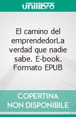 El camino del emprendedorLa verdad que nadie sabe. E-book. Formato EPUB ebook di Gerardo de Luna Bravo