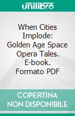 When Cities Implode: Golden Age Space Opera Tales. E-book. Formato PDF ebook