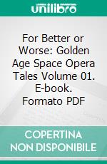 For Better or Worse: Golden Age Space Opera Tales Volume 01. E-book. Formato PDF ebook